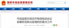 市場(chǎng)監(jiān)管總局召開電視電話會(huì)議部署新冠肺炎疫情防控重點(diǎn)工作..